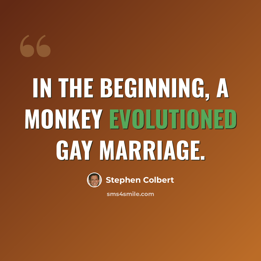 “In the beginning, a monkey evolutioned gay marriage.” quote by Stephen Colbert