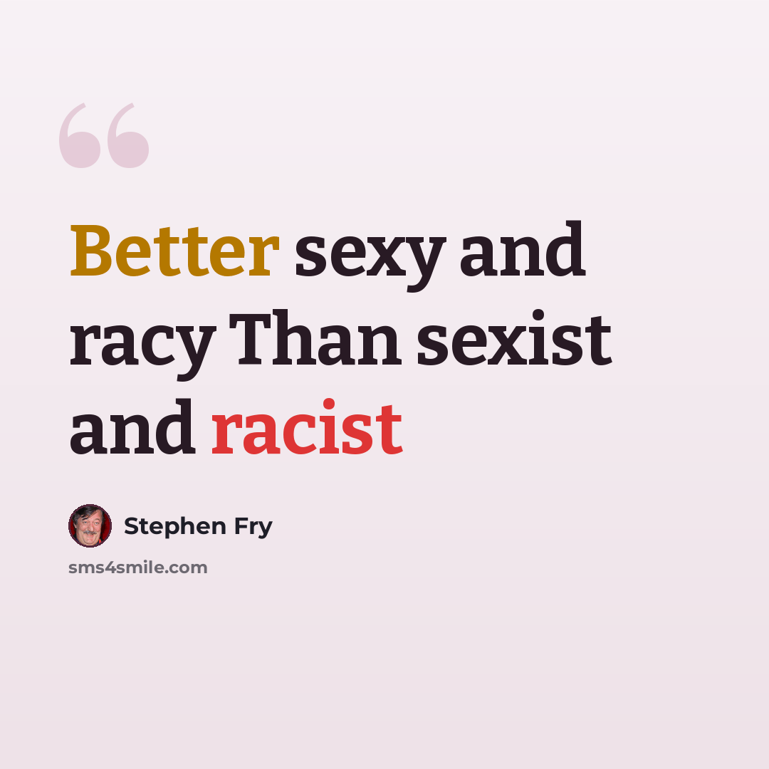 “Better sexy and racy Than sexist and racist” quote by Stephen Fry
