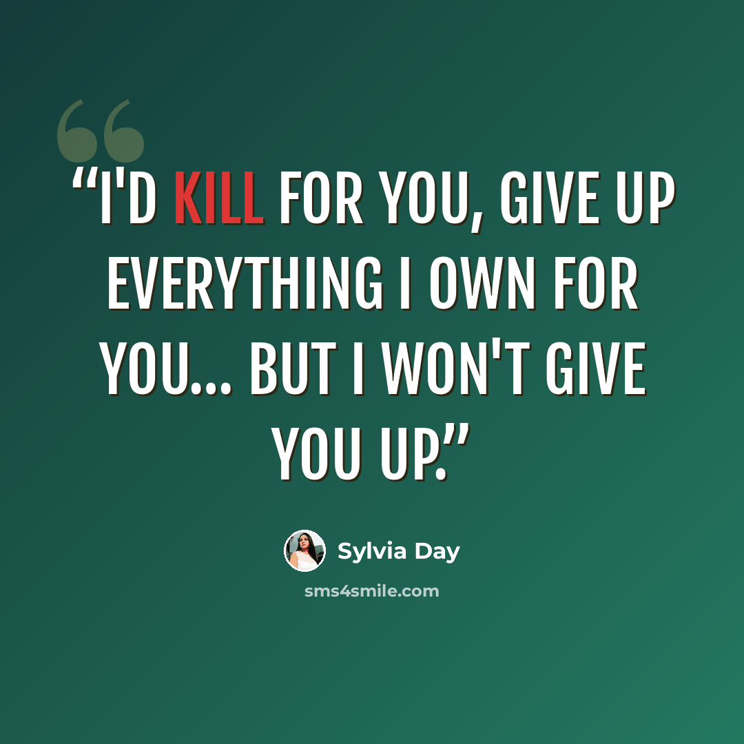 “I'd kill for you, give up everything I own for you… but I won't give you up.” quote by Sylvia Day