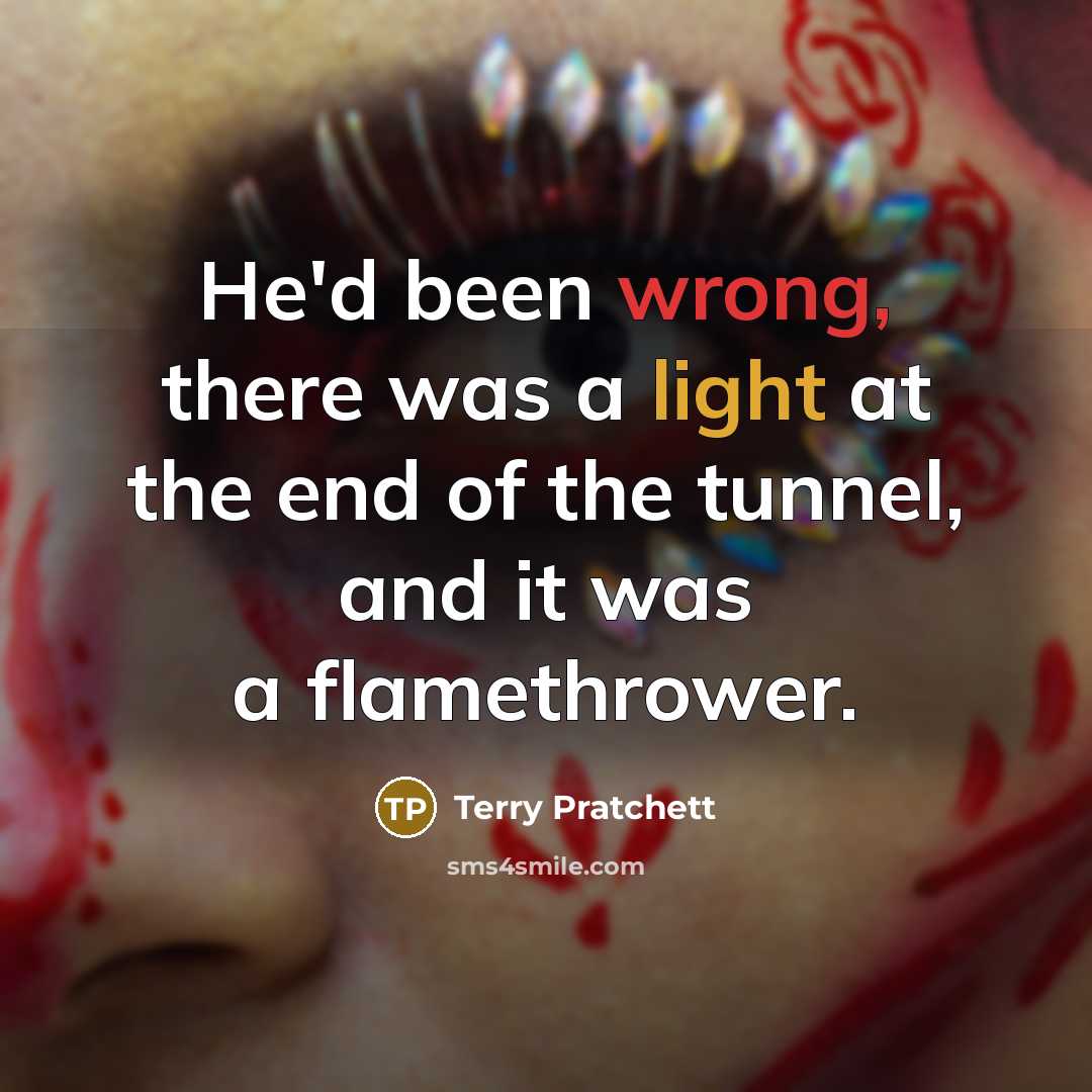 “He'd been wrong, there was a light at the end of the tunnel, and it was a flamethrower.” quote by Terry Pratchett
