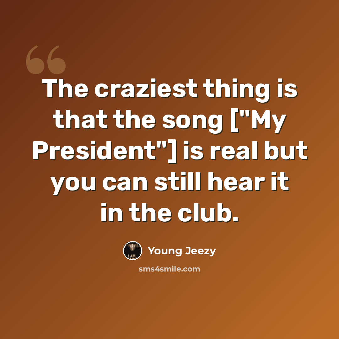 “The craziest thing is that the song ["My President"] is real but you can still hear it in the club.” quote by Young Jeezy