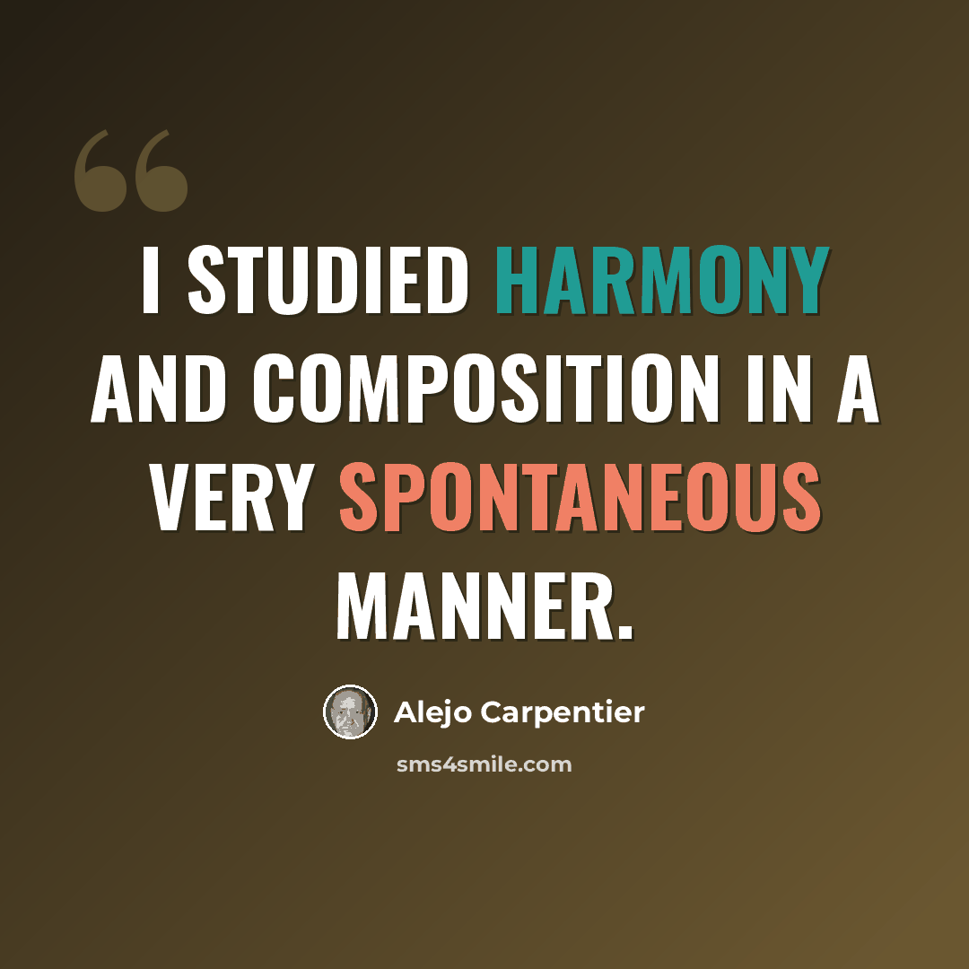 “I studied harmony and composition in a very spontaneous manner.” quote by Alejo Carpentier