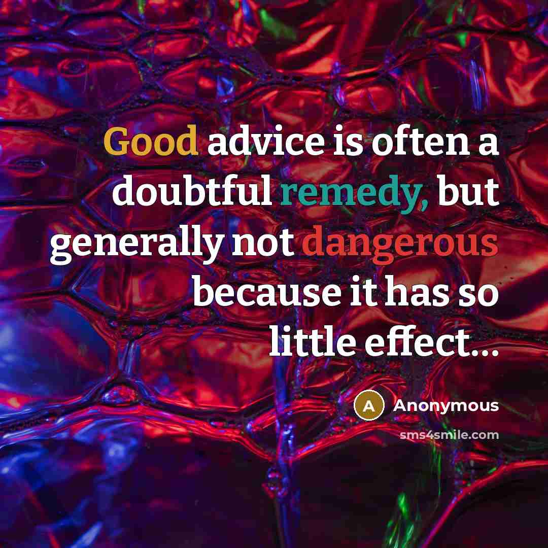 “Good advice is often a doubtful remedy, but generally not dangerous because it has so little effect…” quote by Anonymous