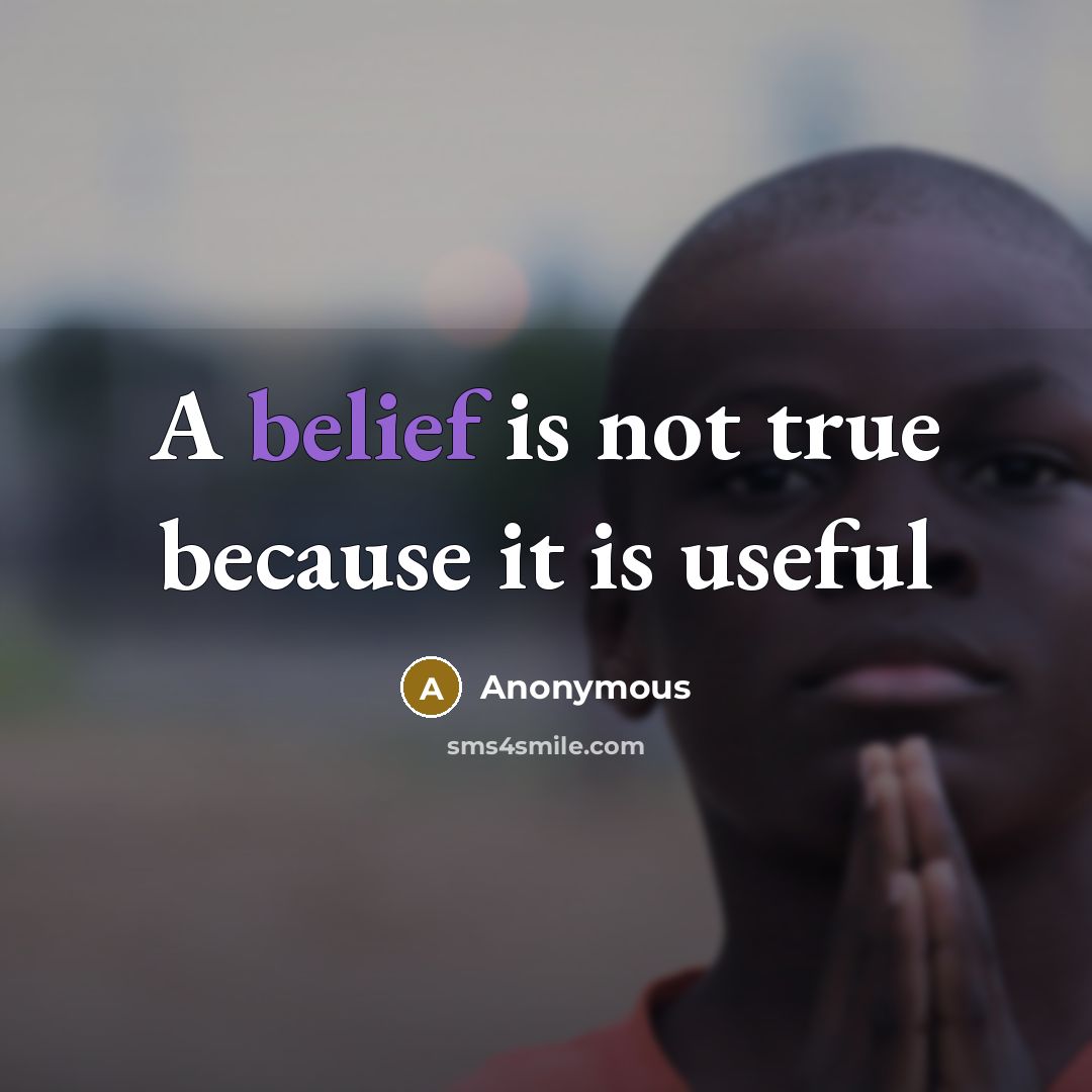 “A belief is not true because it is useful” quote by Anonymous