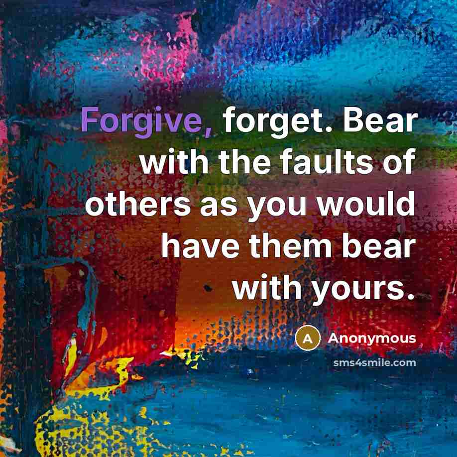 “Forgive, forget. Bear with the faults of others as you would have them bear with yours.” quote by Anonymous