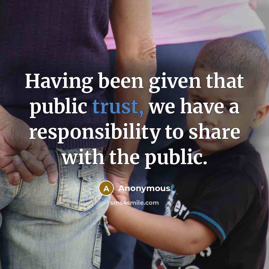 “Having been given that public trust, we have a responsibility to share with the public.” quote by Anonymous