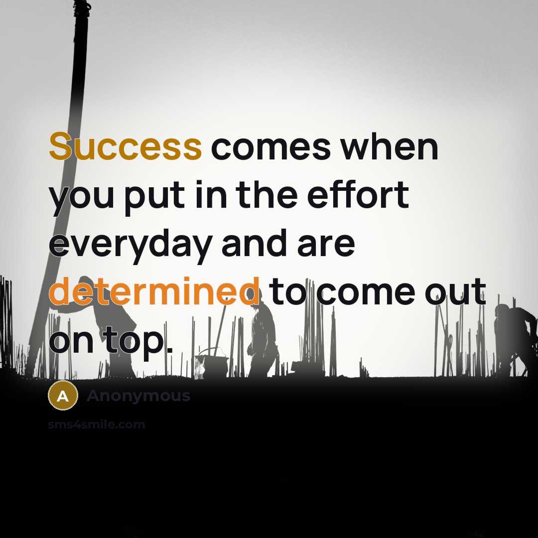 “Success comes when you put in the effort everyday and are determined to come out on top.” quote by Anonymous