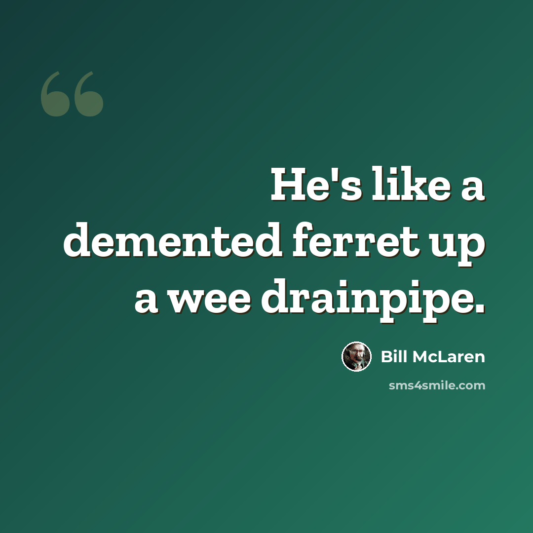 “He's like a demented ferret up a wee drainpipe.” quote by Bill McLaren
