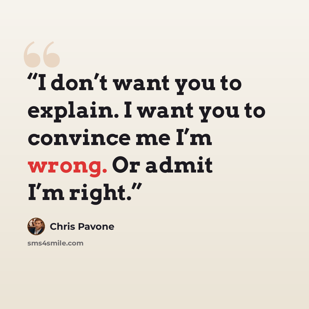 “I don’t want you to explain. I want you to convince me I’m wrong. Or admit I’m right.” quote by Chris Pavone