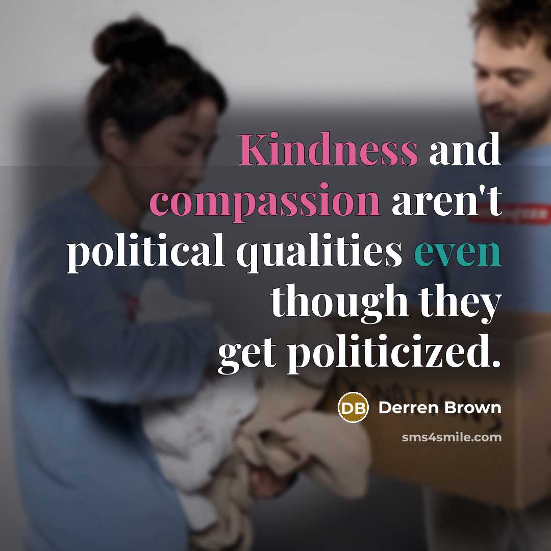 “Kindness and compassion aren't political qualities even though they get politicized.” quote by Derren Brown