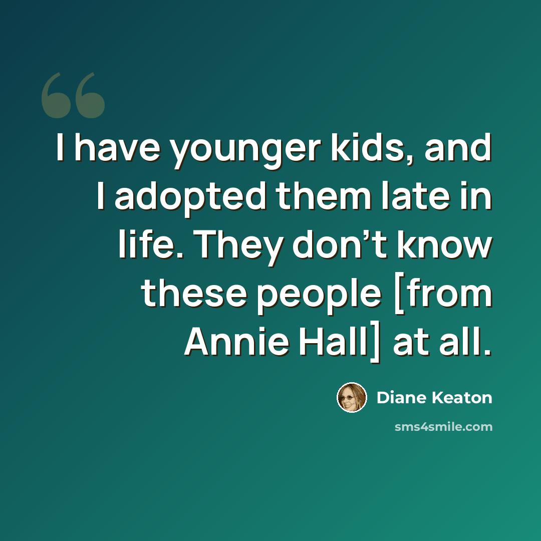 “I have younger kids, and I adopted them late in life. They don't know these people [from Annie Hall] at all.” quote by Diane Keaton
