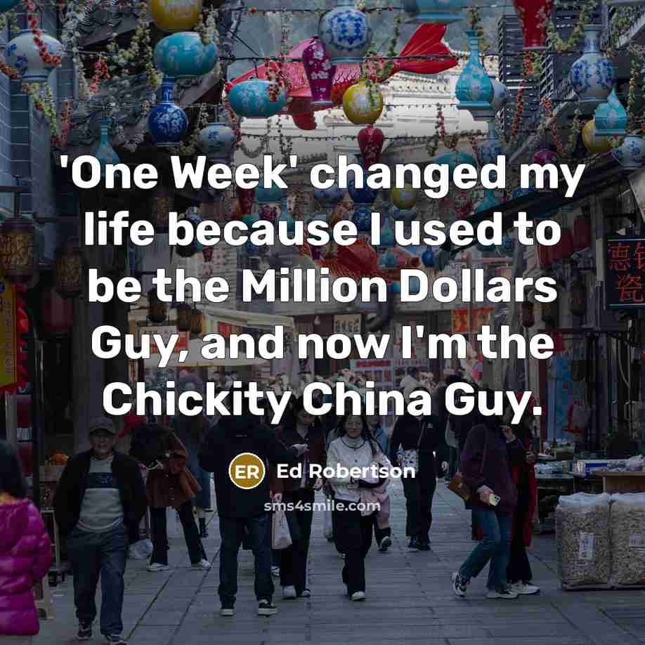 “'One Week' changed my life because I used to be the Million Dollars Guy, and now I'm the Chickity China Guy.” quote by Ed Robertson