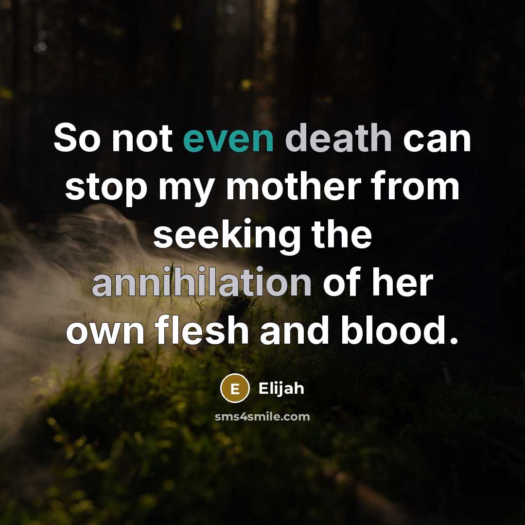 “So not even death can stop my mother from seeking the annihilation of her own flesh and blood.” quote by Elijah