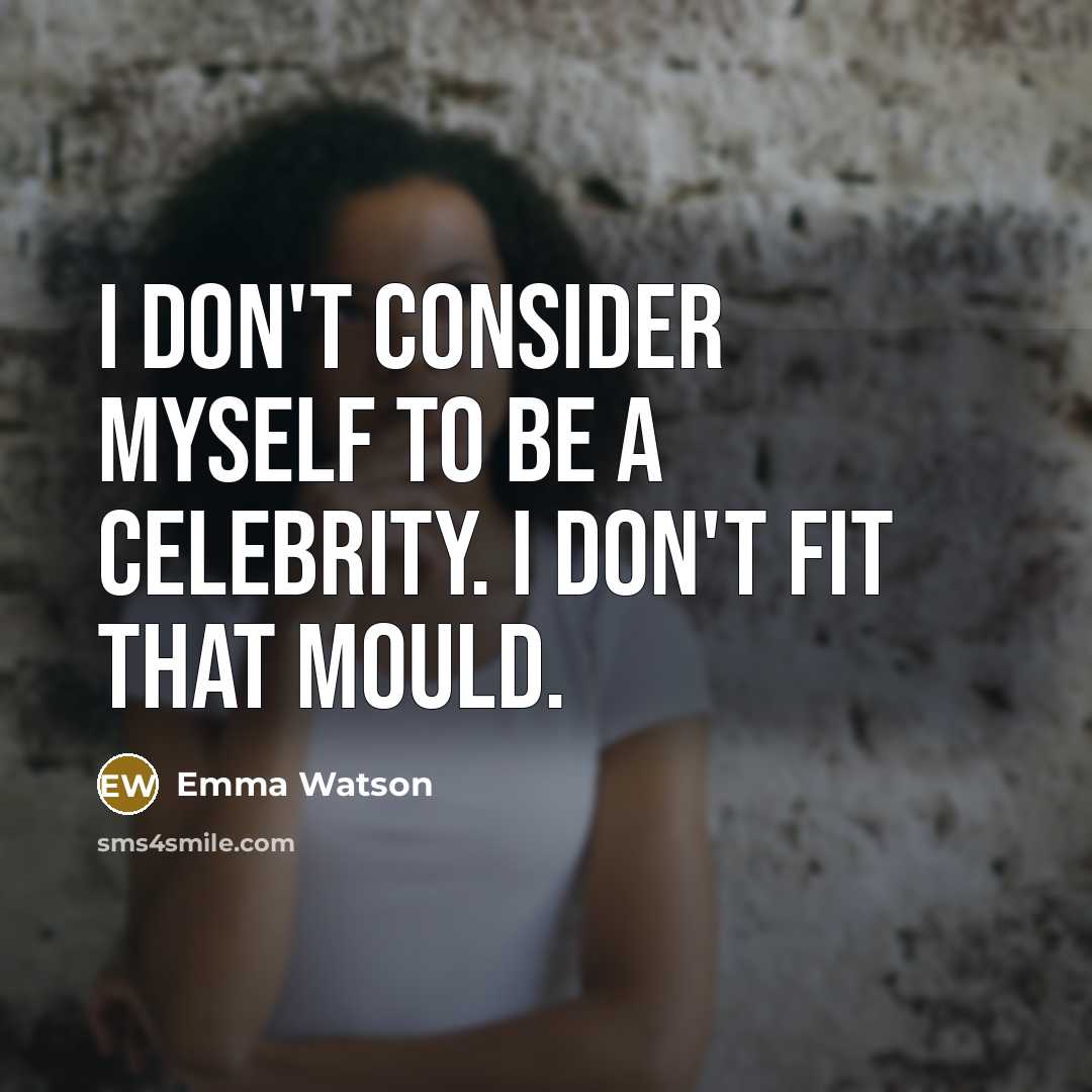 “I don't consider myself to be a celebrity. I don't fit that mould.” quote by Emma Watson