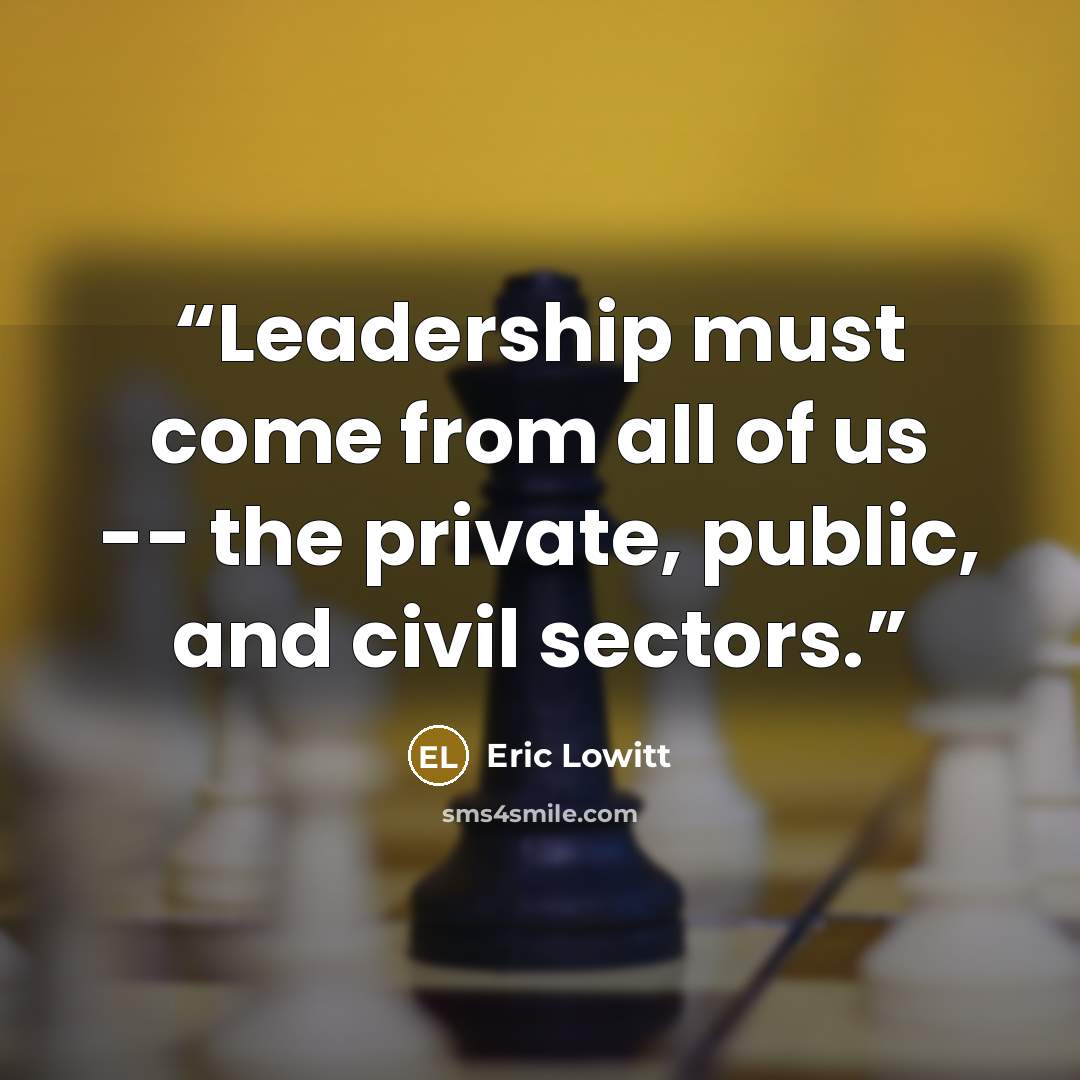 “Leadership must come from all of us -- the private, public, and civil sectors.” quote by Eric Lowitt