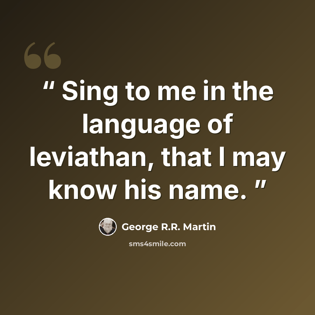 “Sing to me in the language of leviathan, that I may know his name.” quote by George R.R. Martin