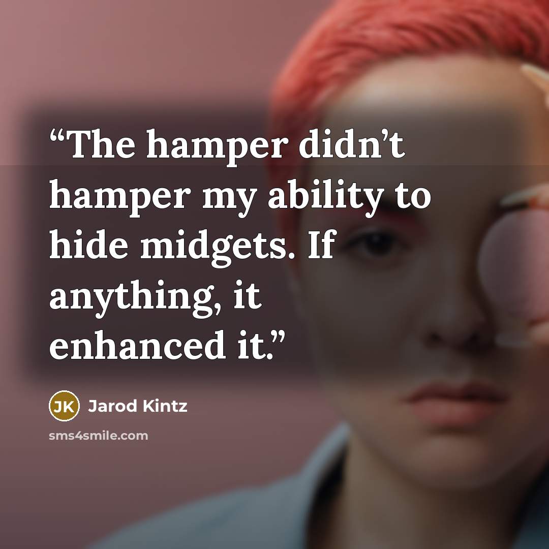 “The hamper didn’t hamper my ability to hide midgets. If anything, it enhanced it.” quote by Jarod Kintz