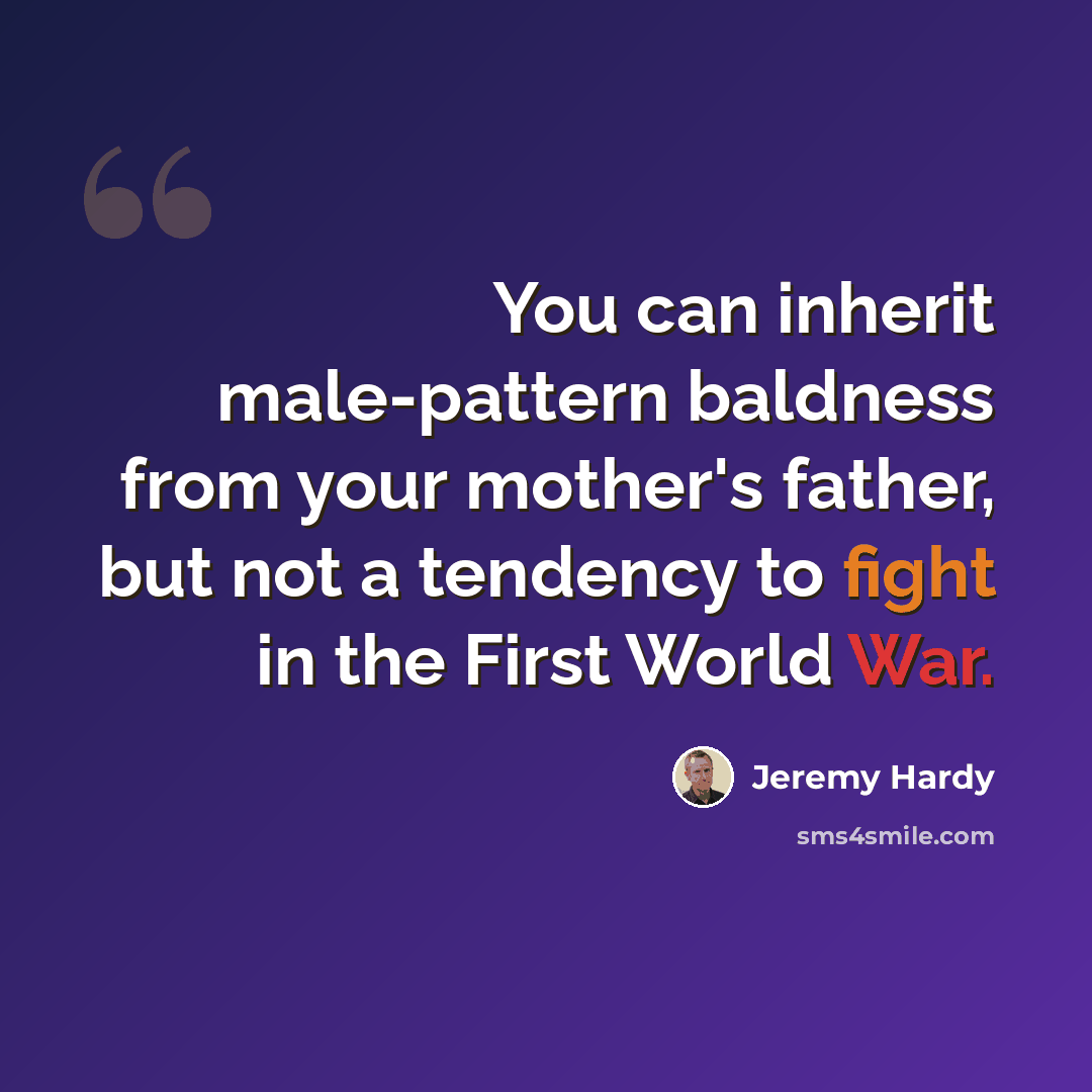 “You can inherit male-pattern baldness from your mother's father, but not a tendency to fight in the First World War.” quote by Jeremy Hardy