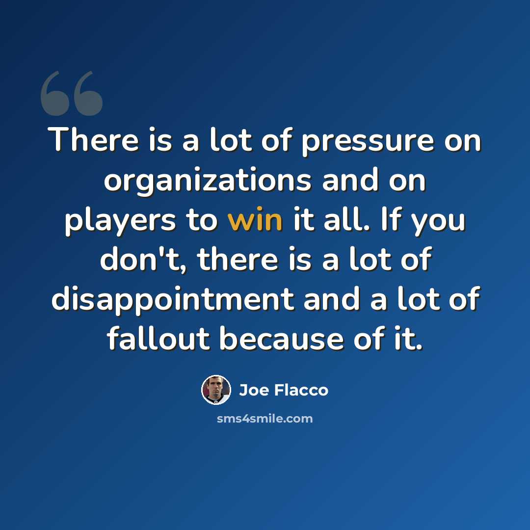 “There is a lot of pressure on organizations and on players to win it all. If you don't, there is a lot of disappointment and a lot of fallout because of it.” quote by Joe Flacco