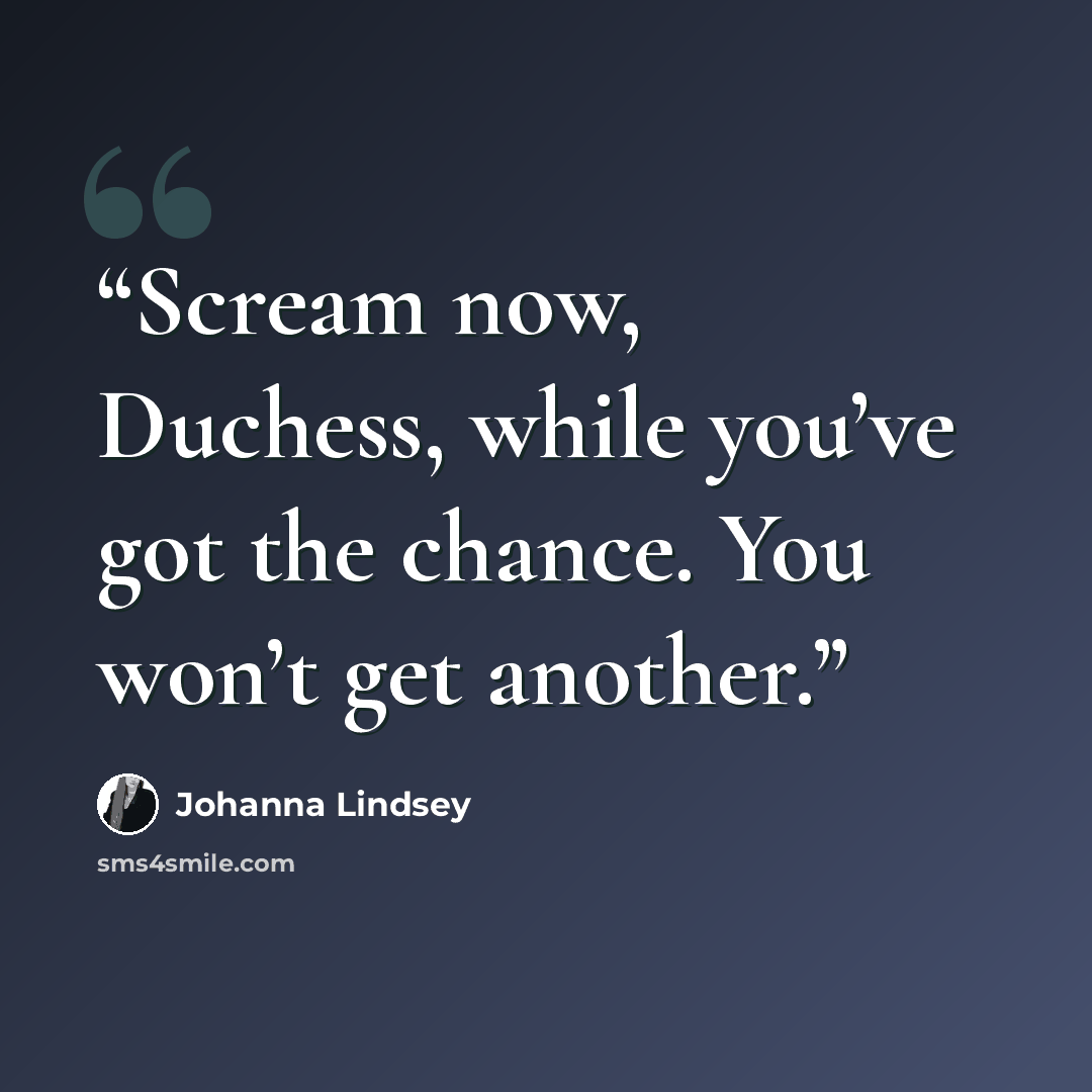“Scream now, Duchess, while you’ve got the chance. You won’t get another.” quote by Johanna Lindsey