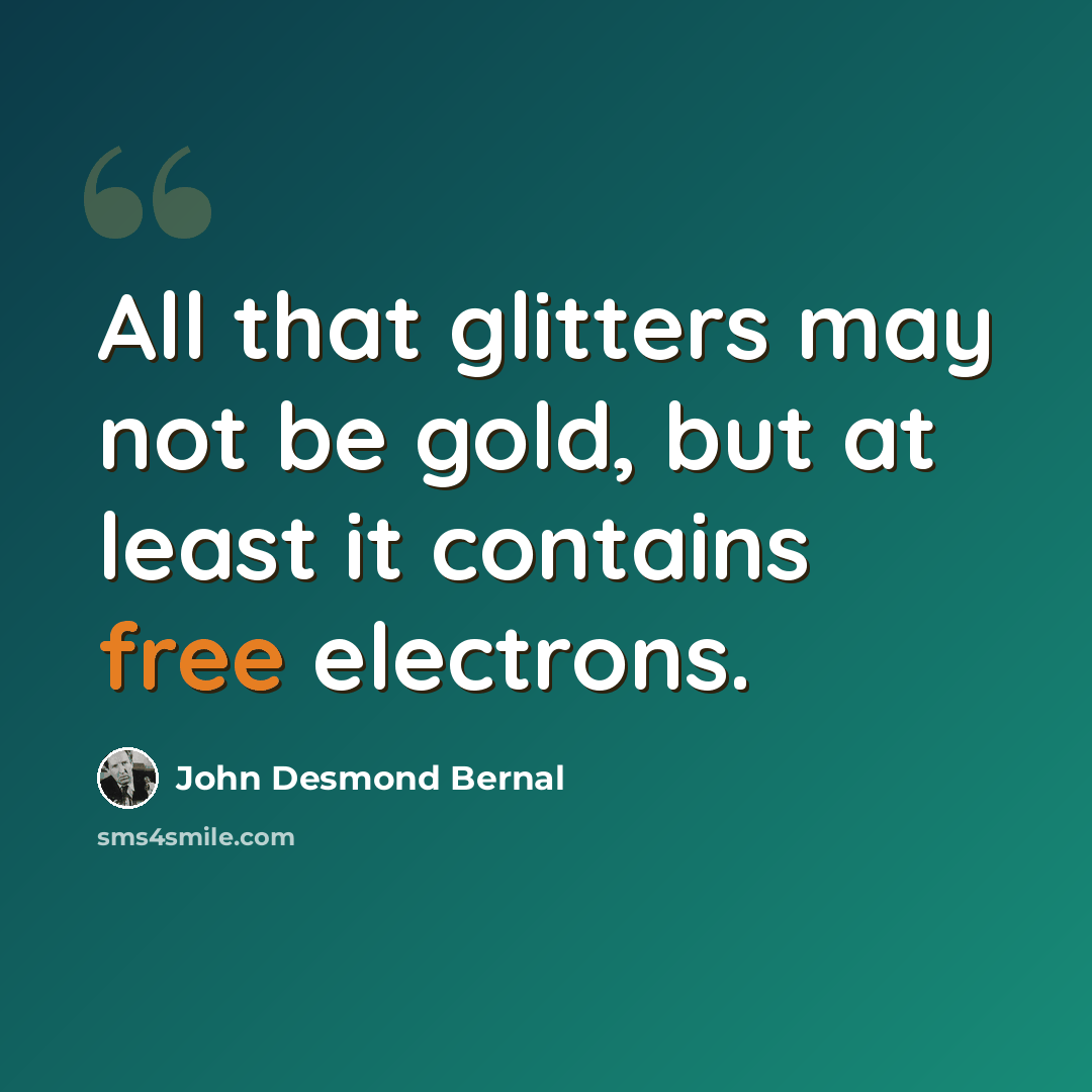 “All that glitters may not be gold, but at least it contains free electrons.” quote by John Desmond Bernal
