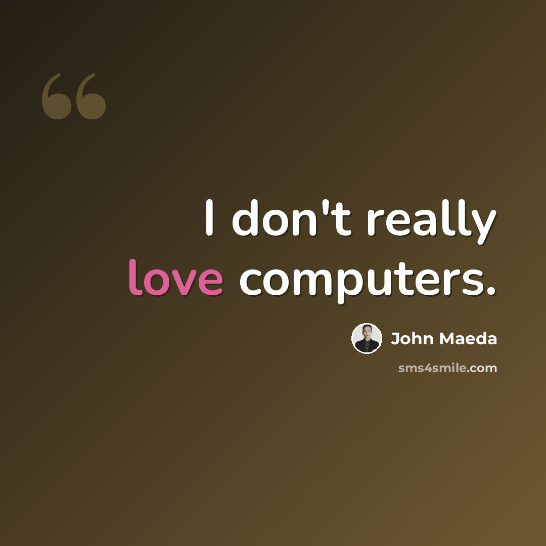“I don't really love computers.” quote by John Maeda
