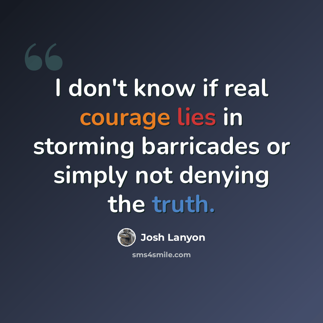 “I don't know if real courage lies in storming barricades or simply not denying the truth.” quote by Josh Lanyon