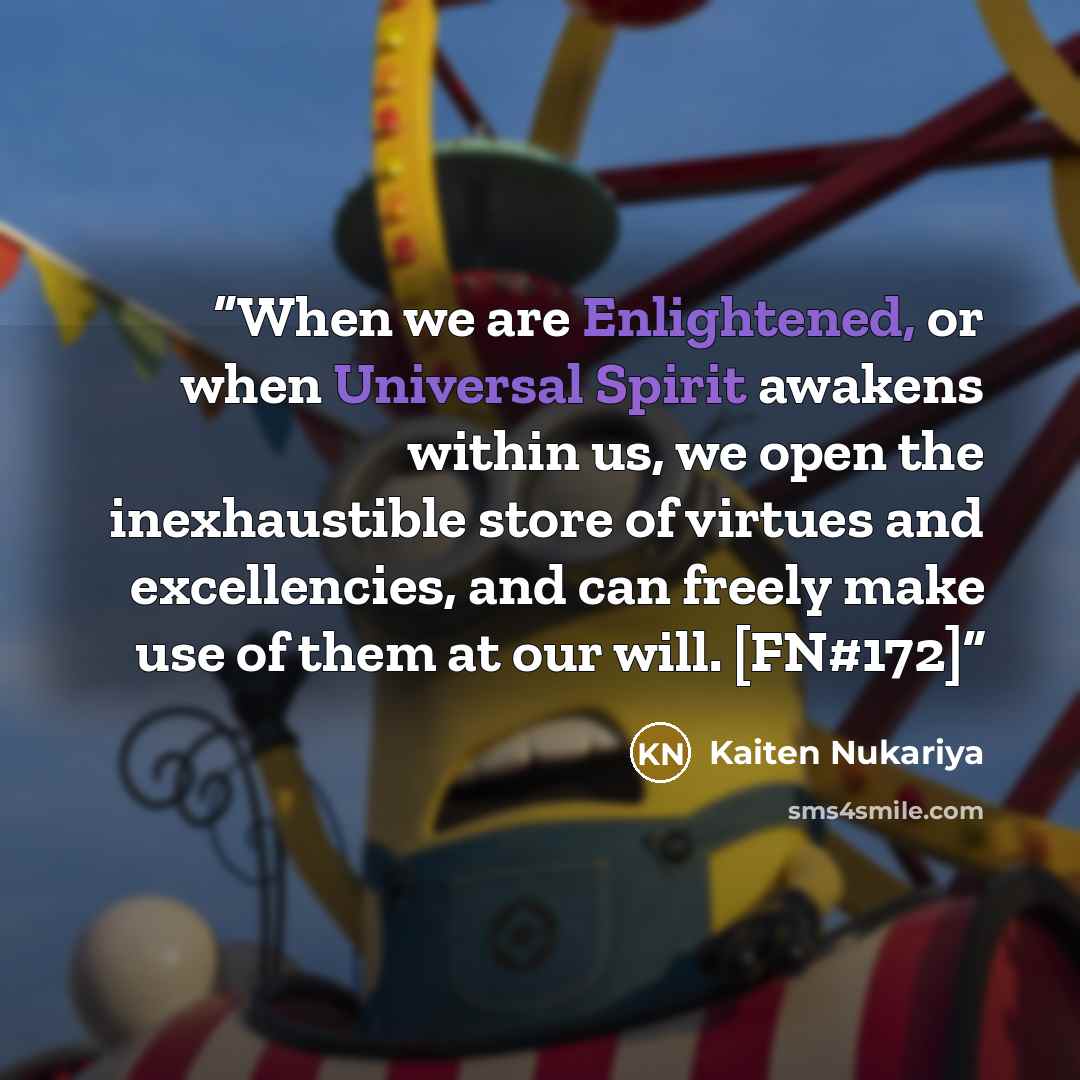 “When we are Enlightened, or when Universal Spirit awakens within us, we open the inexhaustible store of virtues and excellencies, and can freely make use of them at our will. [FN#172]” quote by Kaiten Nukariya
