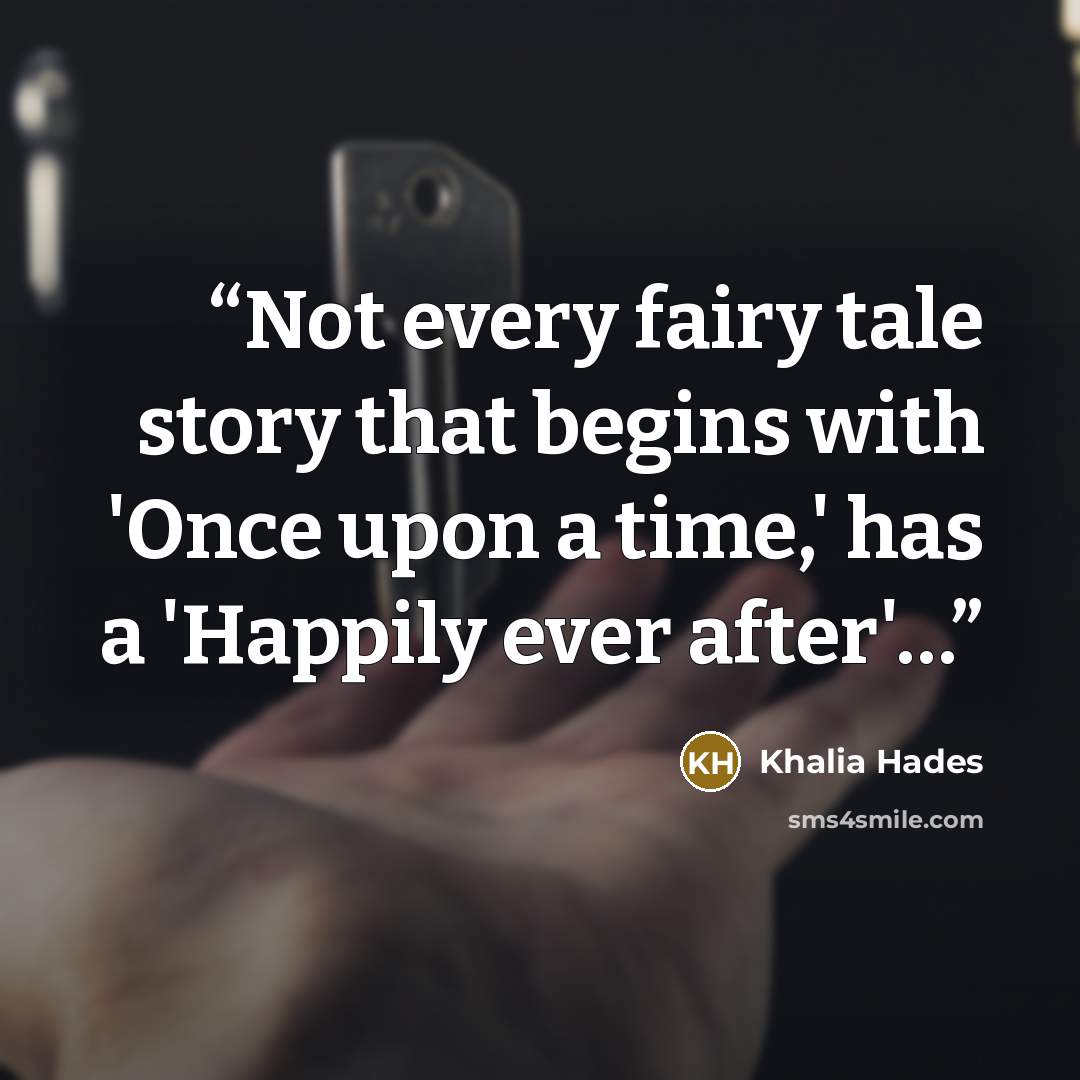 “Not every fairy tale story that begins with 'Once upon a time,' has a 'Happily ever after'…” quote by Khalia Hades