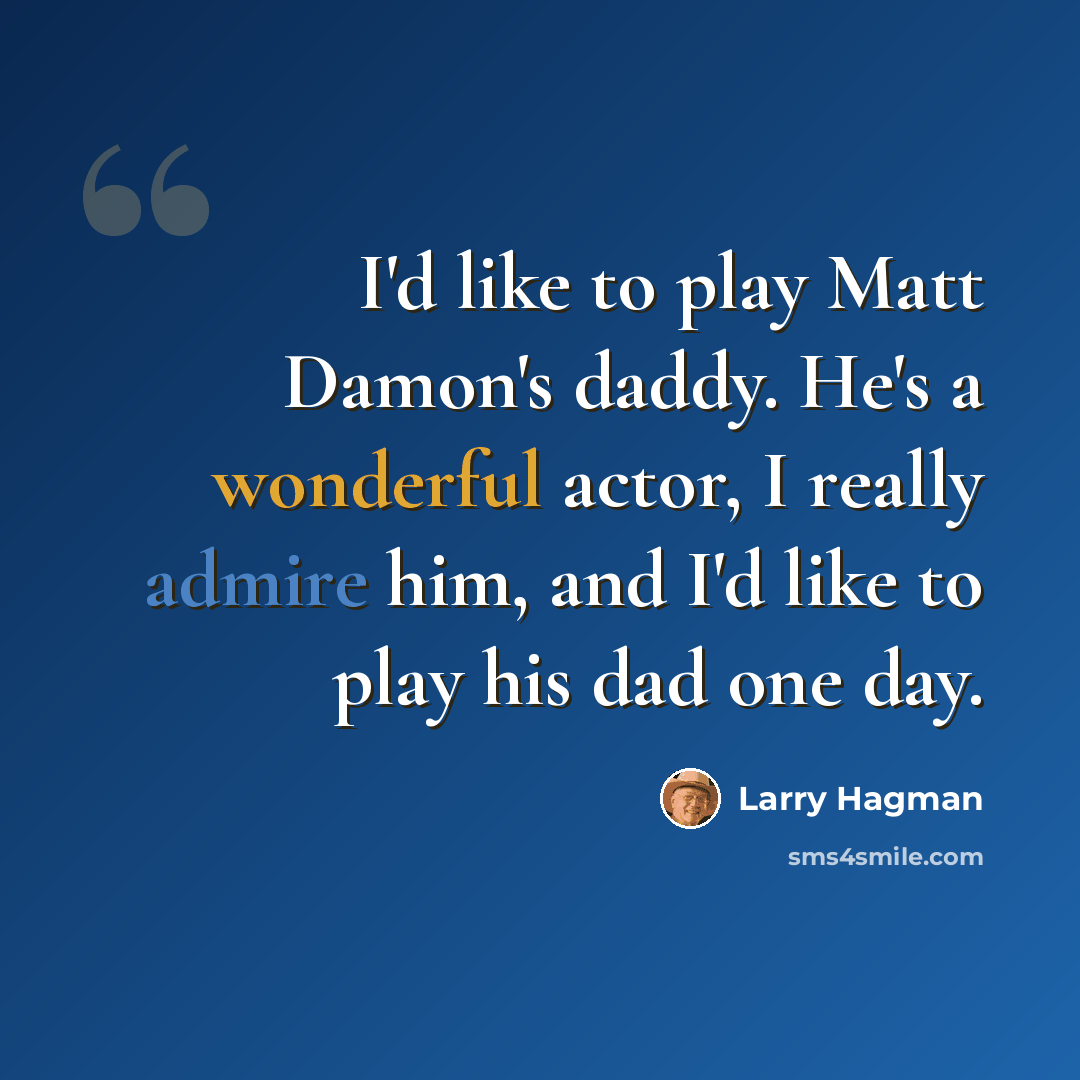 “I'd like to play Matt Damon's daddy. He's a wonderful actor, I really admire him, and I'd like to play his dad one day.” quote by Larry Hagman