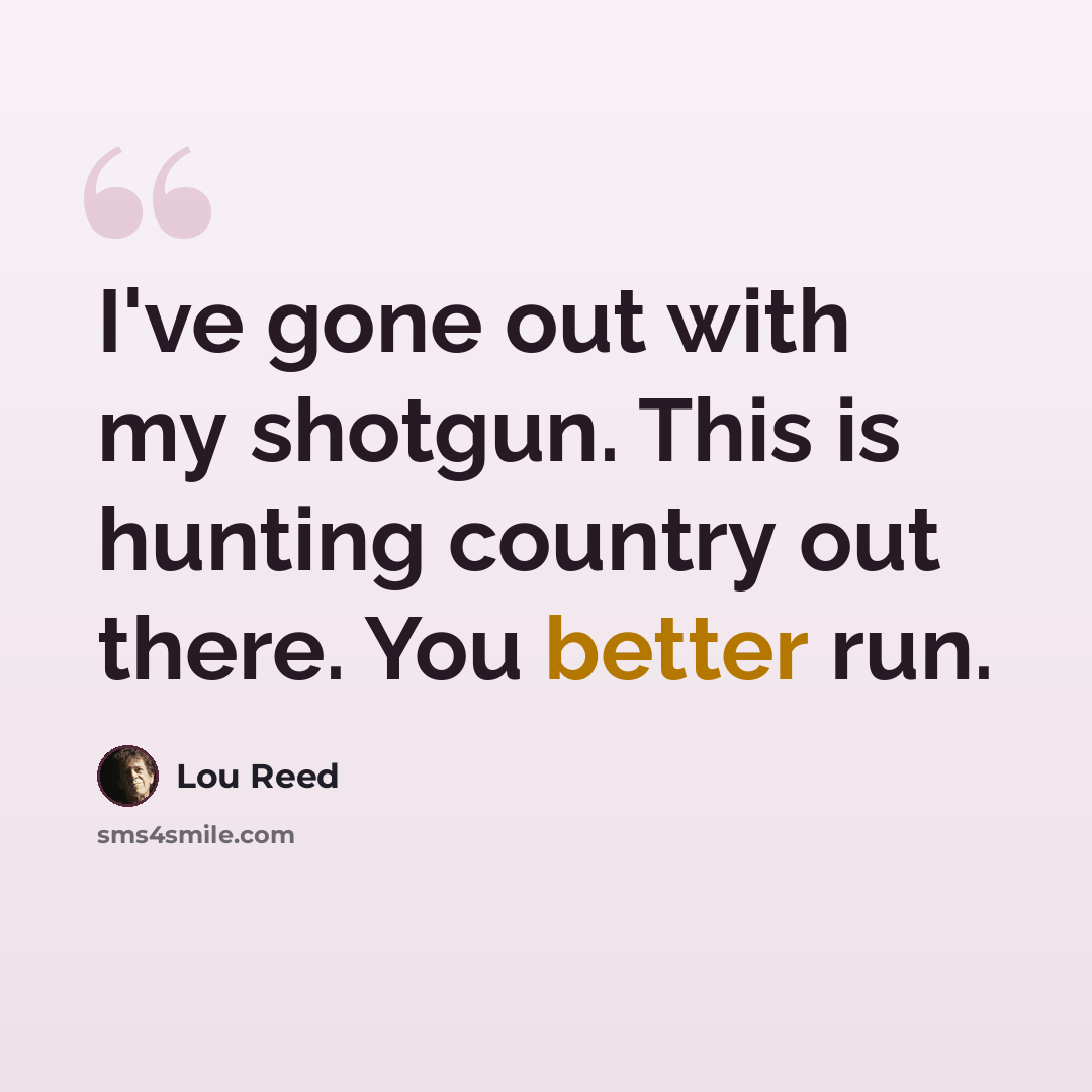 “I've gone out with my shotgun. This is hunting country out there. You better run.” quote by Lou Reed