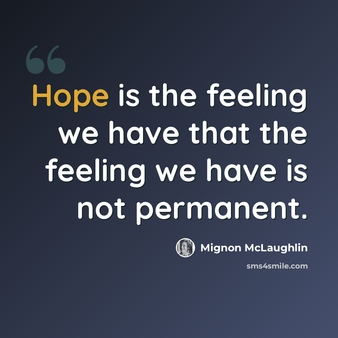 “Hope is the feeling we have that the feeling we have is not permanent.” quote by Mignon McLaughlin