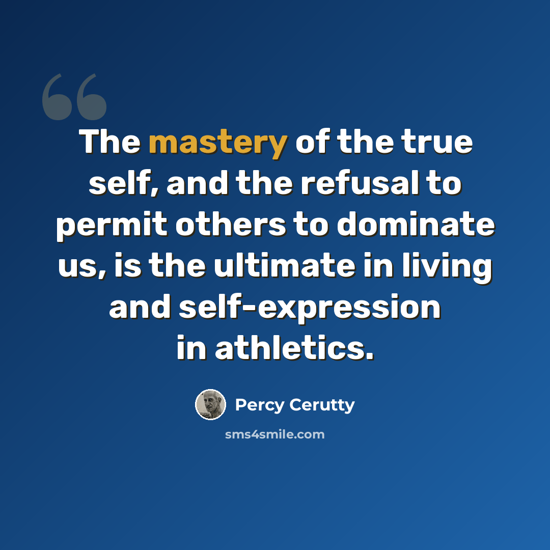 “The mastery of the true self, and the refusal to permit others to dominate us, is the ultimate in living and self-expression in athletics.” quote by Percy Cerutty