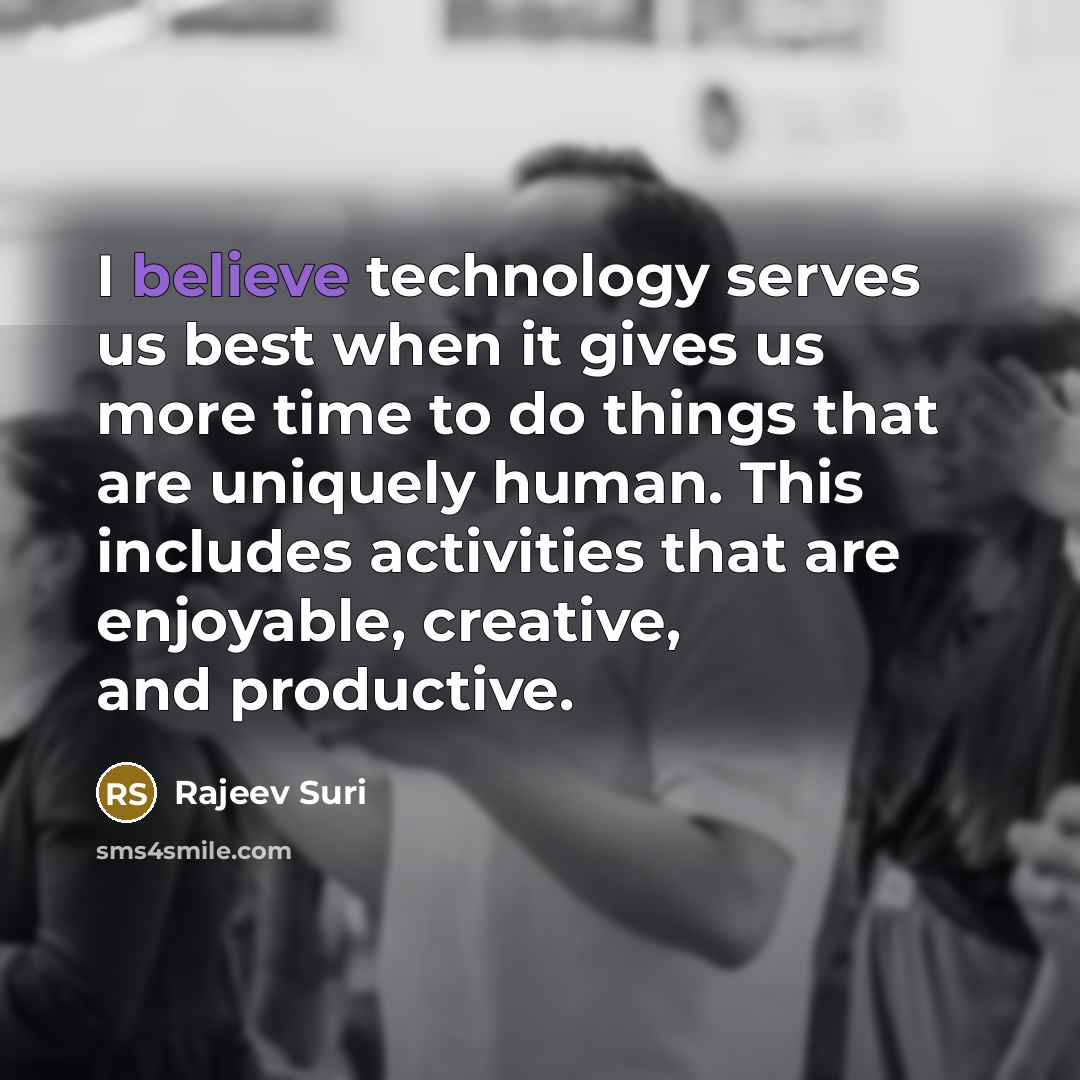 “I believe technology serves us best when it gives us more time to do things that are uniquely human. This includes activities that are enjoyable, creative, and productive.” quote by Rajeev Suri