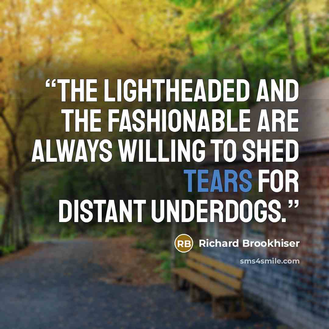“The lightheaded and the fashionable are always willing to shed tears for distant underdogs.” quote by Richard Brookhiser
