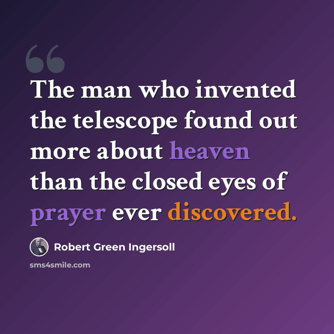 “The man who invented the telescope found out more about heaven than the closed eyes of prayer ever discovered.” quote by Robert Green Ingersoll