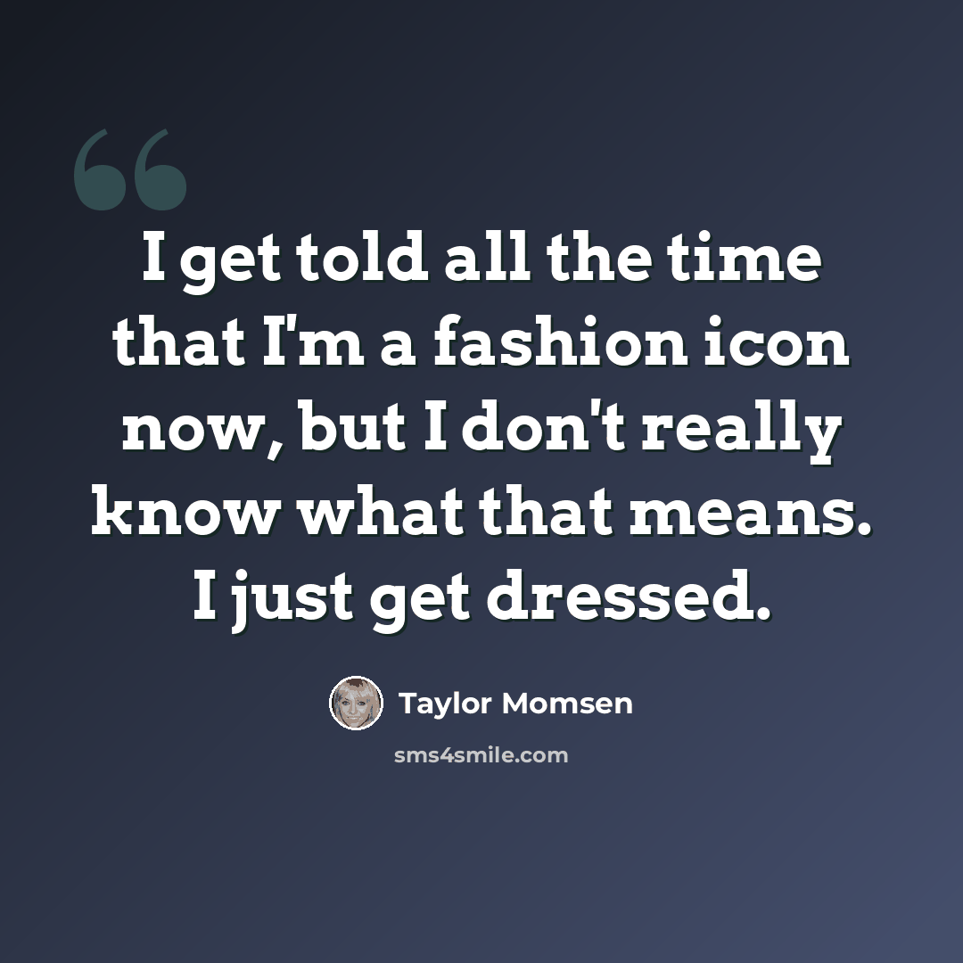 “I get told all the time that I'm a fashion icon now, but I don't really know what that means. I just get dressed.” quote by Taylor Momsen