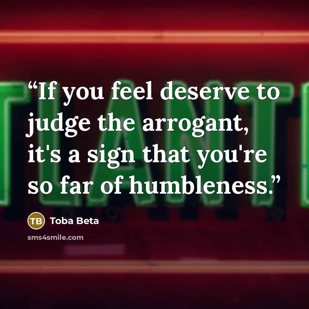 “If you feel deserve to judge the arrogant, it's a sign that you're so far of humbleness.” quote by Toba Beta