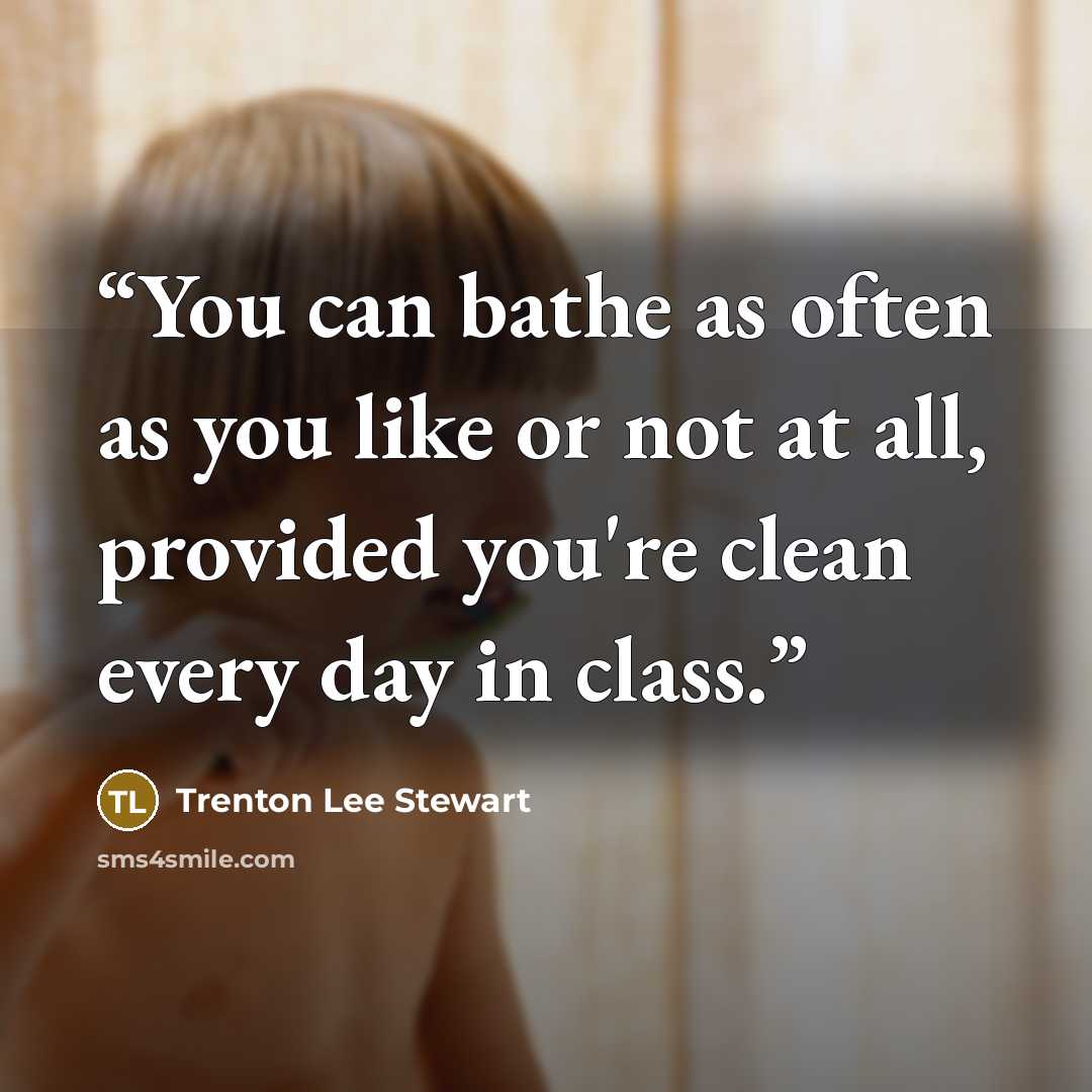“You can bathe as often as you like or not at all, provided you're clean every day in class.” quote by Trenton Lee Stewart