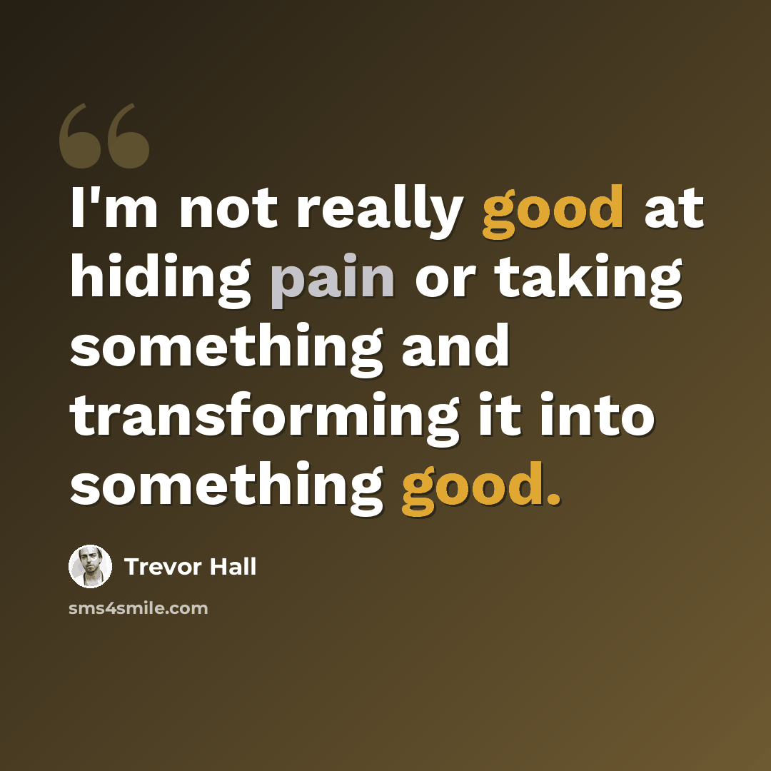 “I'm not really good at hiding pain or taking something and transforming it into something good.” quote by Trevor Hall