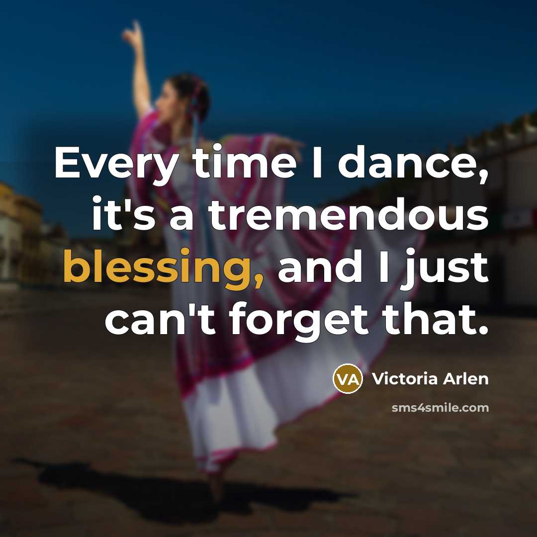 “Every time I dance, it's a tremendous blessing, and I just can't forget that.” quote by Victoria Arlen