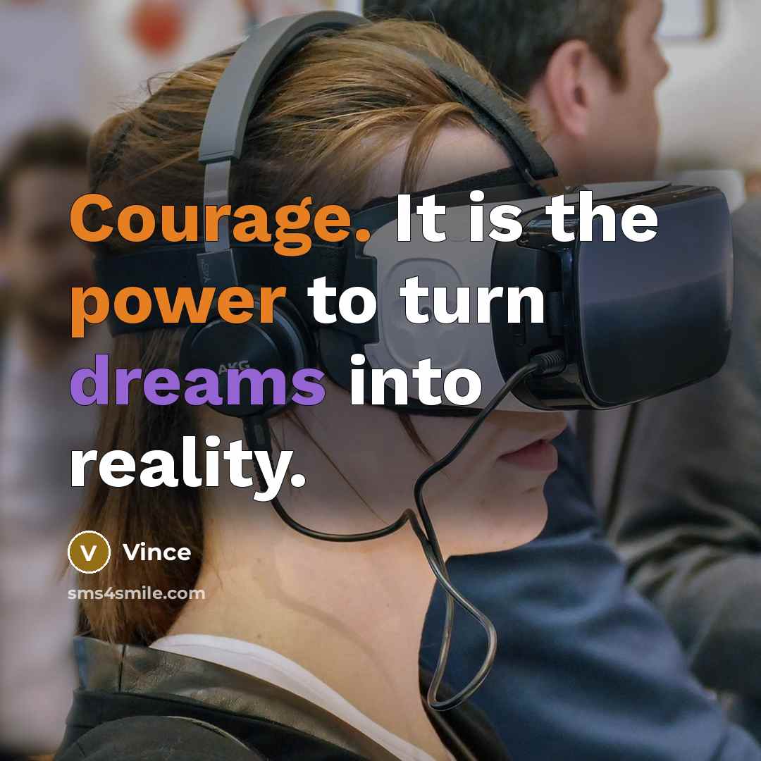 “Courage. It is the power to turn dreams into reality.” quote by Vince