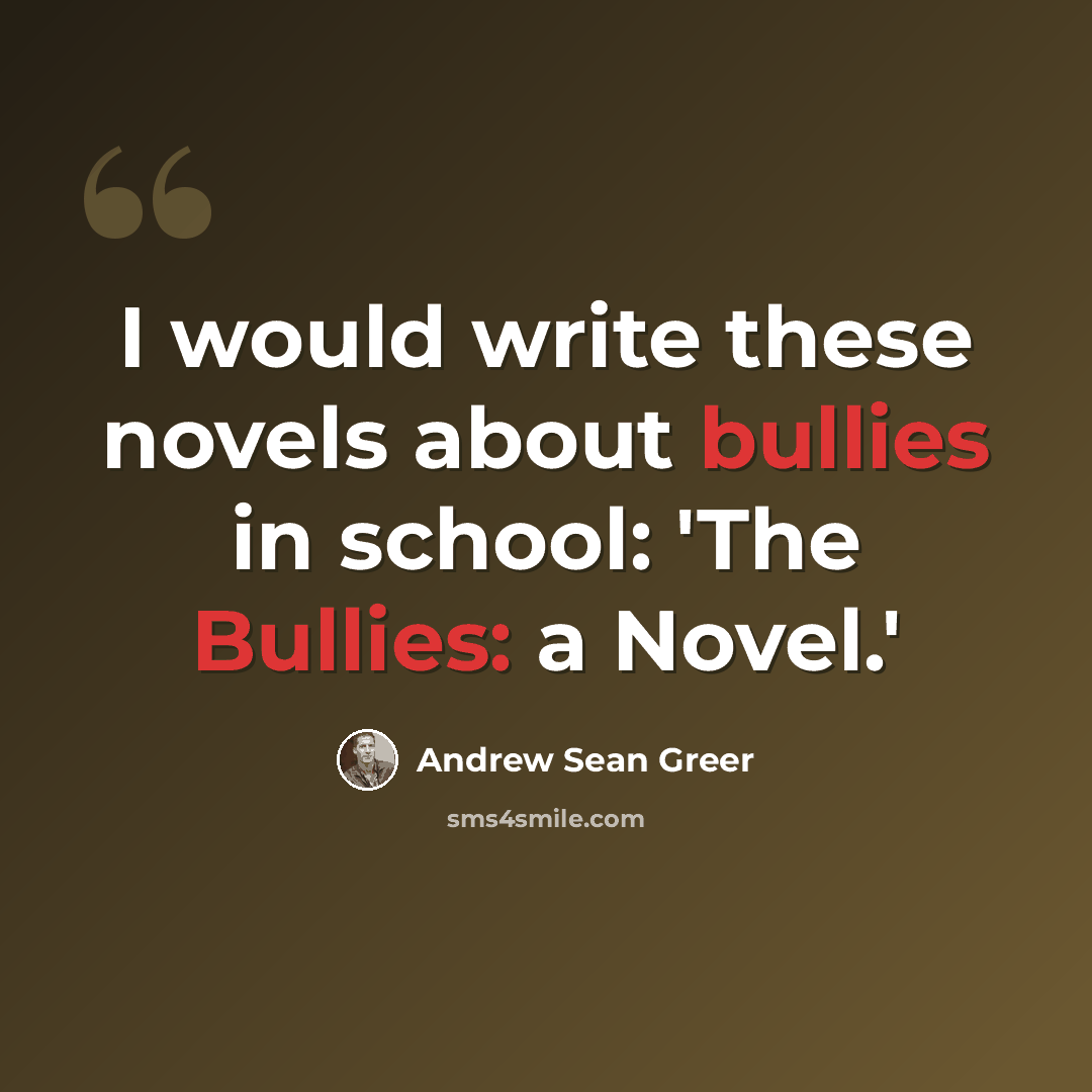 “I would write these novels about bullies in school: 'The Bullies: a Novel.'” quote by Andrew Sean Greer
