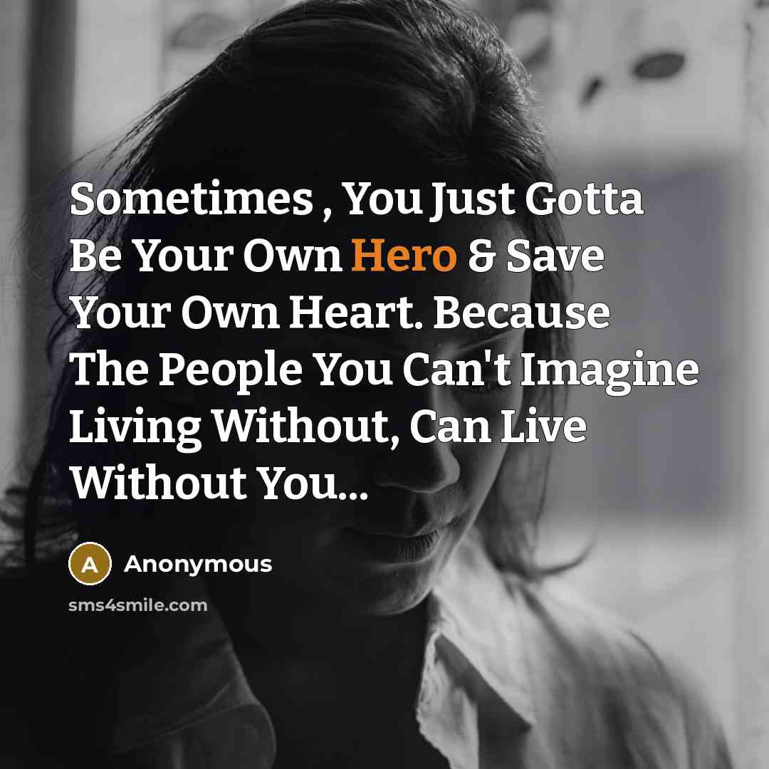 “Sometimes , You Just Gotta Be Your Own Hero & Save Your Own Heart. Because The People You Can't Imagine Living Without, Can Live Without You...” quote by Anonymous