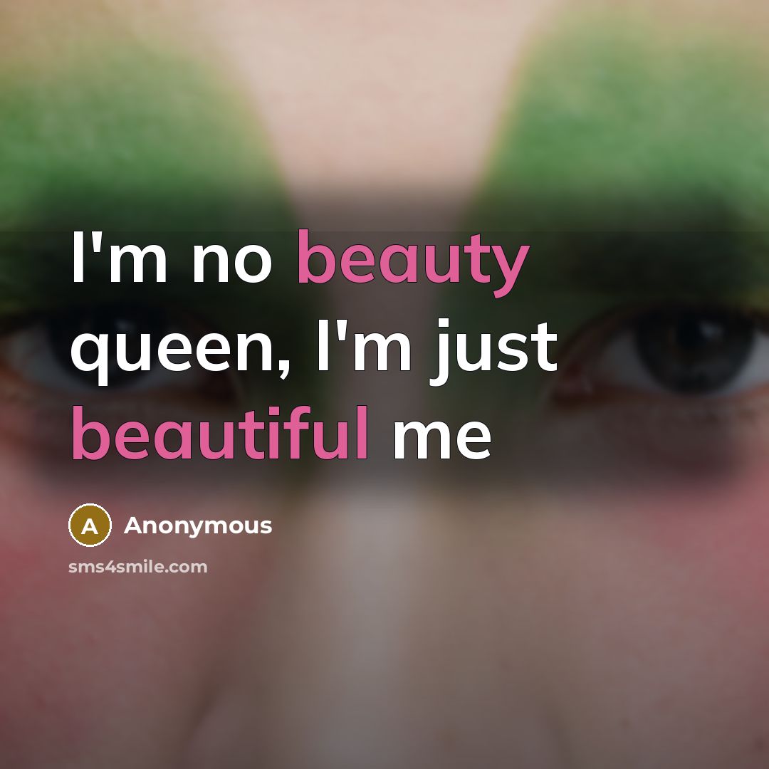 “I'm no beauty queen, I'm just beautiful me” quote by Anonymous