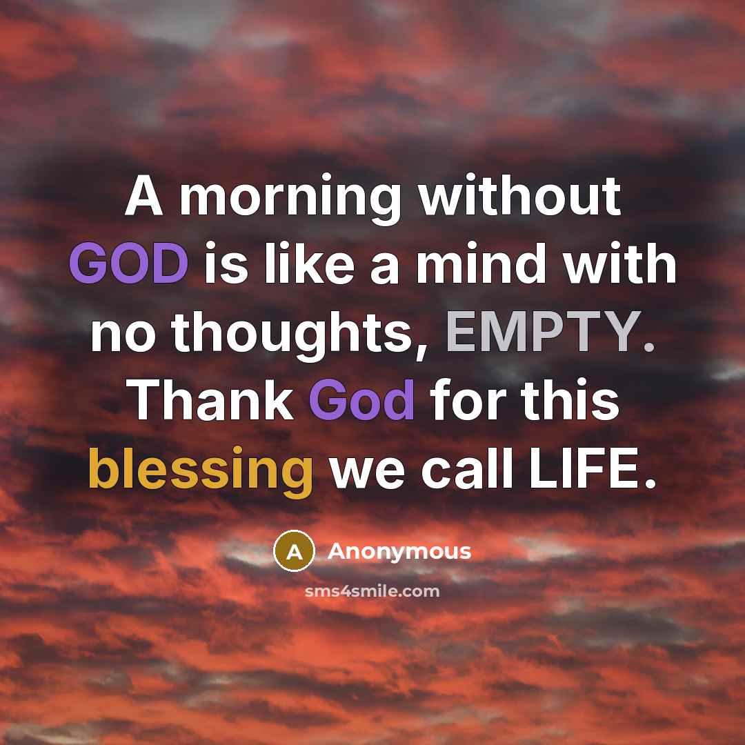 “A morning without GOD is like a mind with no thoughts, EMPTY. Thank God for this blessing we call LIFE.” quote by Anonymous