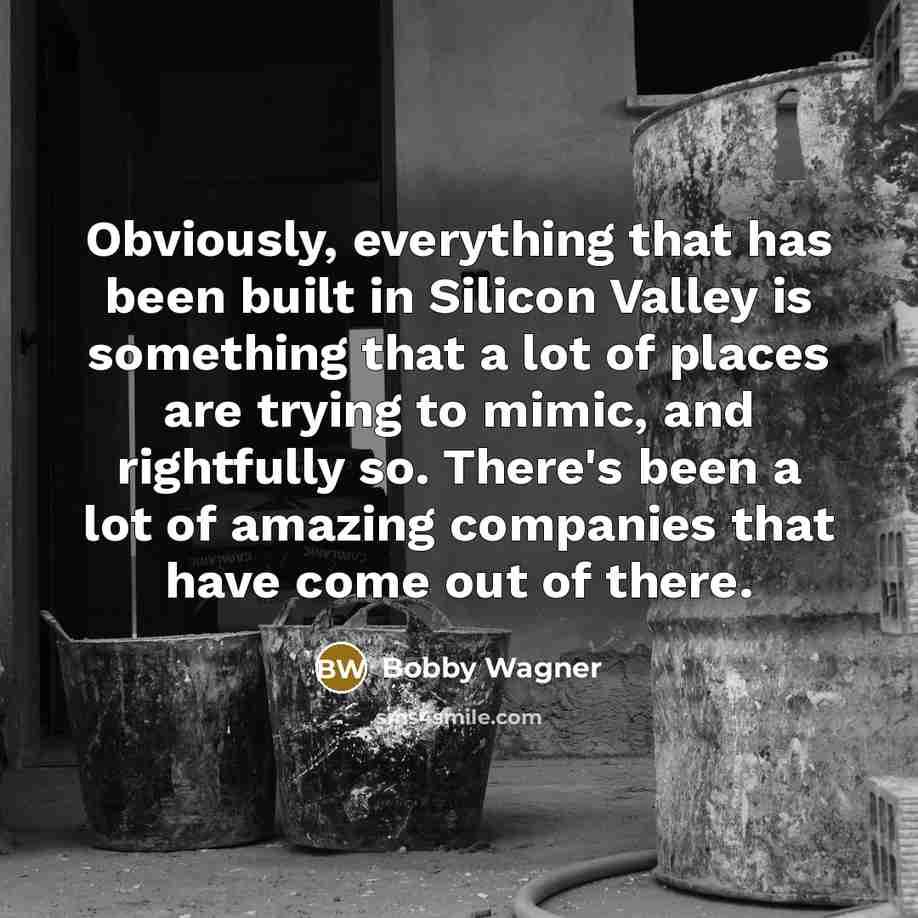 “Obviously, everything that has been built in Silicon Valley is something that a lot of places are trying to mimic, and rightfully so. There's been a lot of amazing companies that have come out of there.” quote by Bobby Wagner