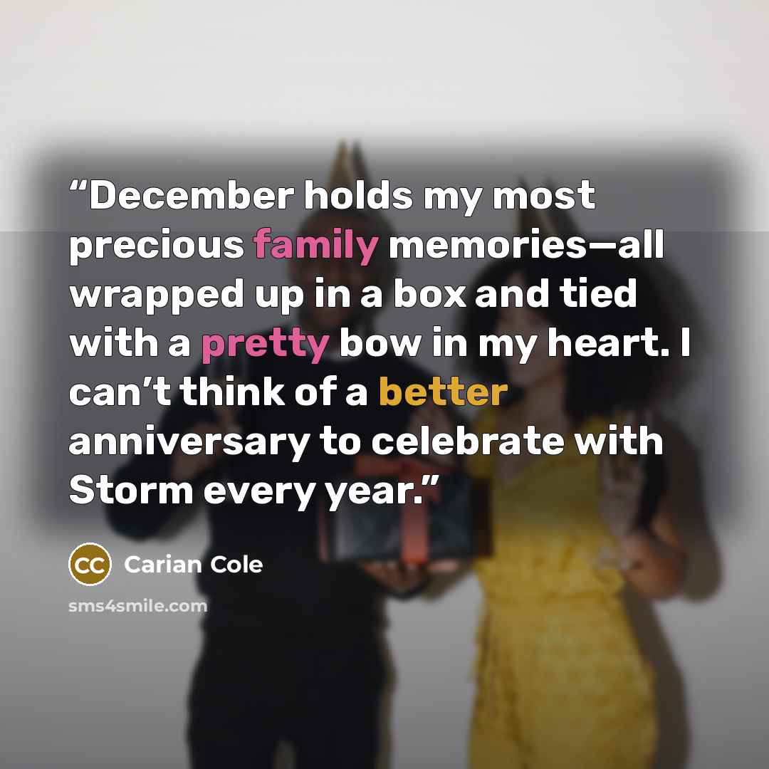 “December holds my most precious family memories—all wrapped up in a box and tied with a pretty bow in my heart. I can’t think of a better anniversary to celebrate with Storm every year.” quote by Carian Cole
