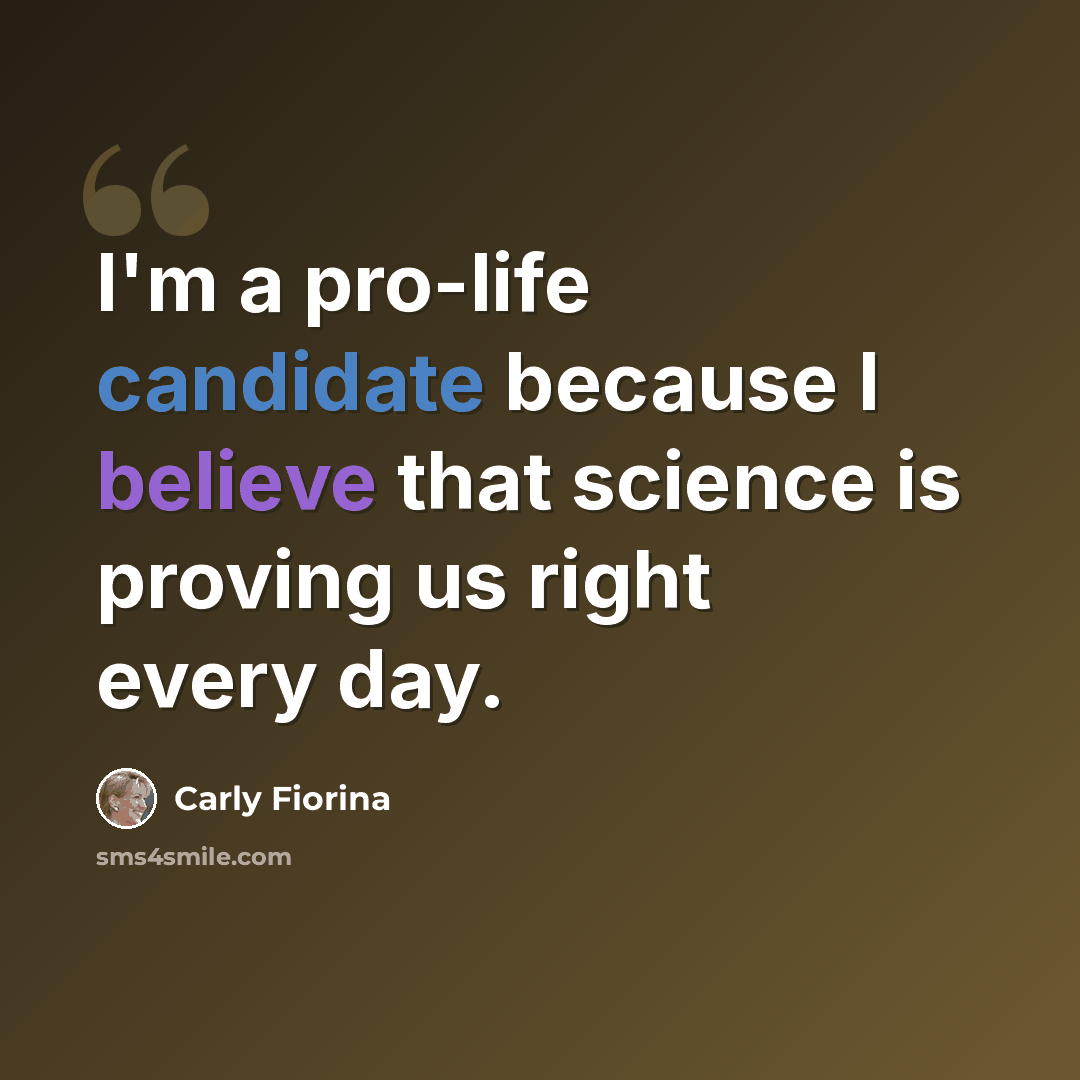 “I'm a pro-life candidate because I believe that science is proving us right every day.” quote by Carly Fiorina