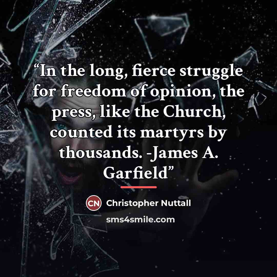 “In the long, fierce struggle for freedom of opinion, the press, like the Church, counted its martyrs by thousands. -James A. Garfield” quote by Christopher Nuttall